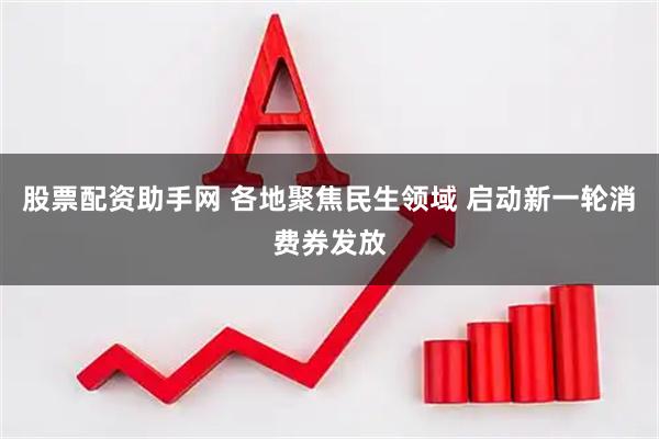 股票配资助手网 各地聚焦民生领域 启动新一轮消费券发放