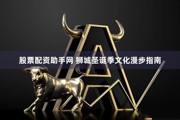 股票配资助手网 狮城圣诞季文化漫步指南