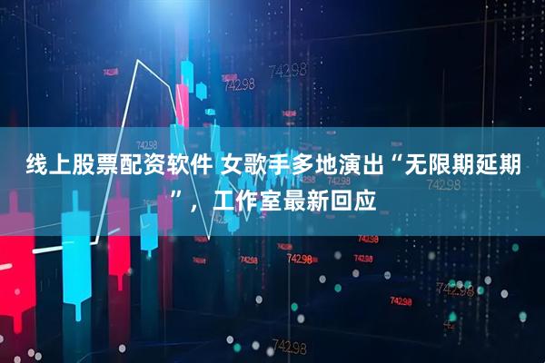 线上股票配资软件 女歌手多地演出“无限期延期”，工作室最新回应