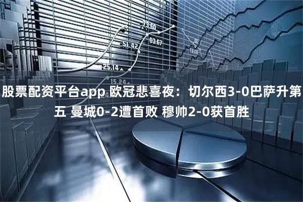 股票配资平台app 欧冠悲喜夜：切尔西3-0巴萨升第五 曼城0-2遭首败 穆帅2-0获首胜