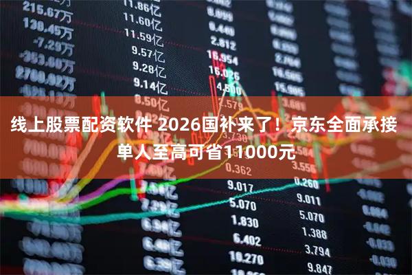 线上股票配资软件 2026国补来了！京东全面承接 单人至高可省11000元
