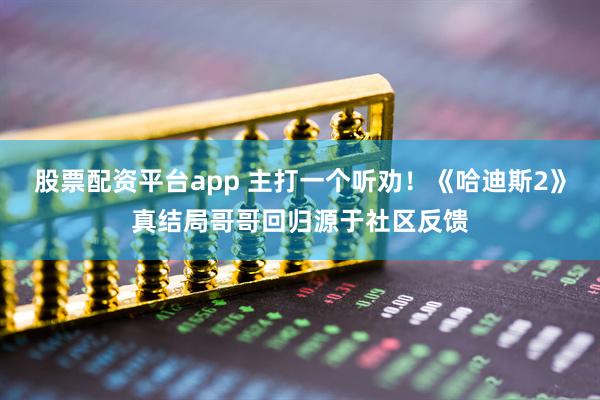 股票配资平台app 主打一个听劝！《哈迪斯2》真结局哥哥回归源于社区反馈