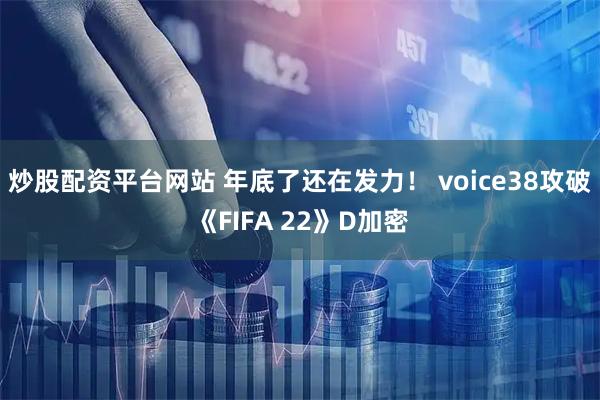 炒股配资平台网站 年底了还在发力！ voice38攻破《FIFA 22》D加密