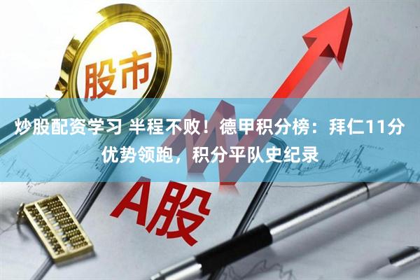 炒股配资学习 半程不败！德甲积分榜：拜仁11分优势领跑，积分平队史纪录