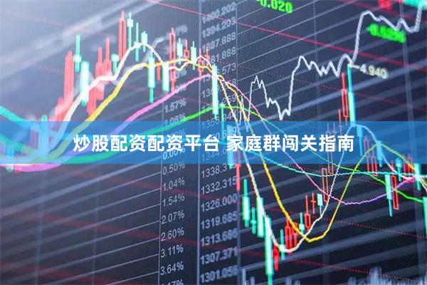 炒股配资配资平台 家庭群闯关指南