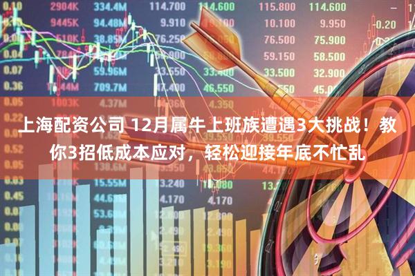 上海配资公司 12月属牛上班族遭遇3大挑战！教你3招低成本应对，轻松迎接年底不忙乱