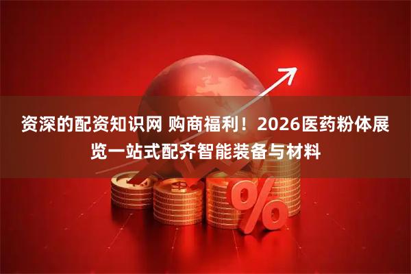 资深的配资知识网 购商福利！2026医药粉体展览一站式配齐智能装备与材料