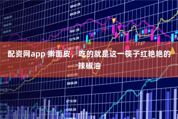 配资网app 擀面皮，吃的就是这一筷子红艳艳的辣椒油