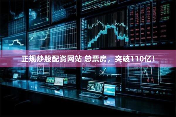 正规炒股配资网站 总票房，突破110亿！
