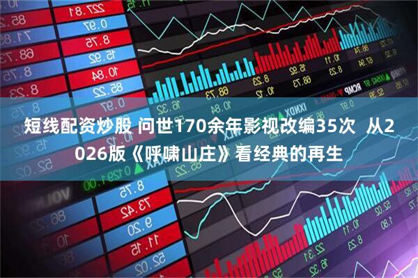 短线配资炒股 问世170余年影视改编35次  从2026版《呼啸山庄》看经典的再生