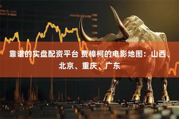 靠谱的实盘配资平台 贾樟柯的电影地图：山西、北京、重庆、广东