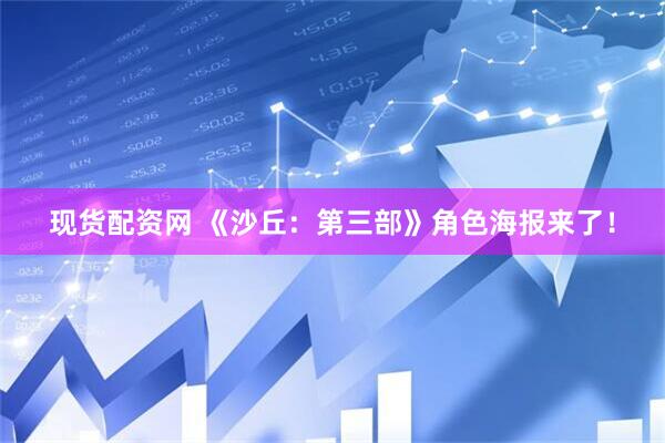 现货配资网 《沙丘：第三部》角色海报来了！