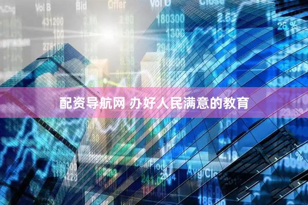 配资导航网 办好人民满意的教育