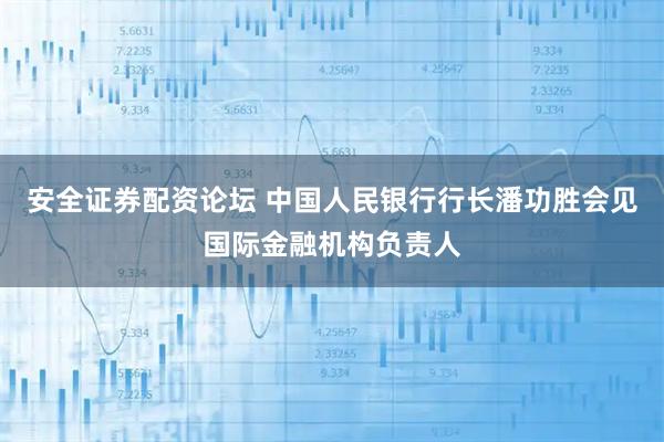 安全证券配资论坛 中国人民银行行长潘功胜会见国际金融机构负责人